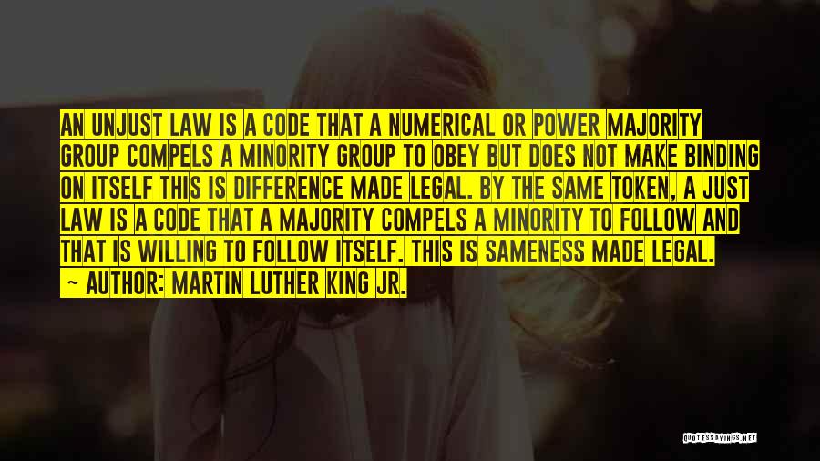 Martin Luther King Jr. Quotes: An Unjust Law Is A Code That A Numerical Or Power Majority Group Compels A Minority Group To Obey But