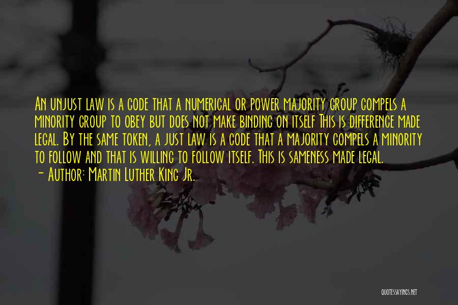 Martin Luther King Jr. Quotes: An Unjust Law Is A Code That A Numerical Or Power Majority Group Compels A Minority Group To Obey But