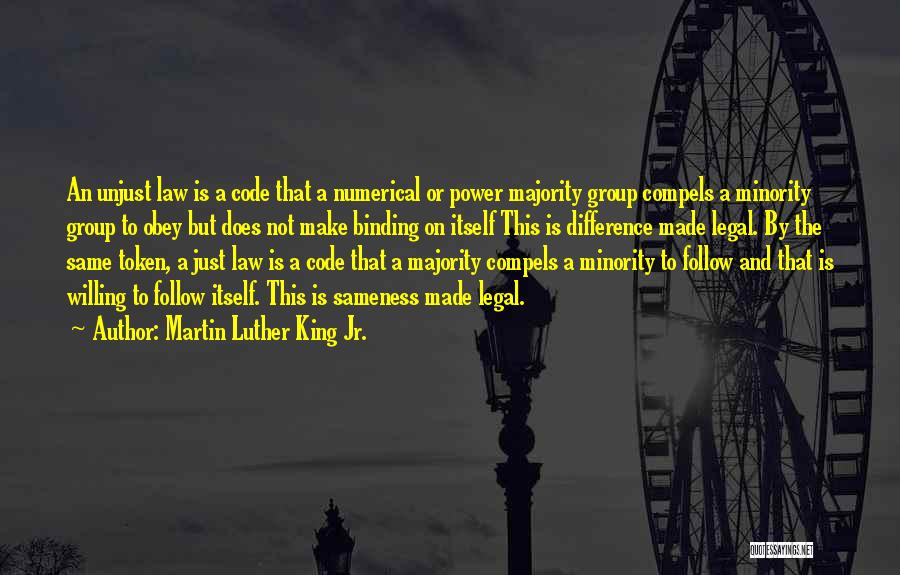 Martin Luther King Jr. Quotes: An Unjust Law Is A Code That A Numerical Or Power Majority Group Compels A Minority Group To Obey But