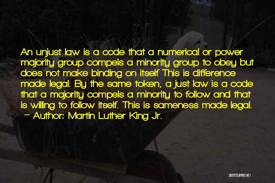 Martin Luther King Jr. Quotes: An Unjust Law Is A Code That A Numerical Or Power Majority Group Compels A Minority Group To Obey But