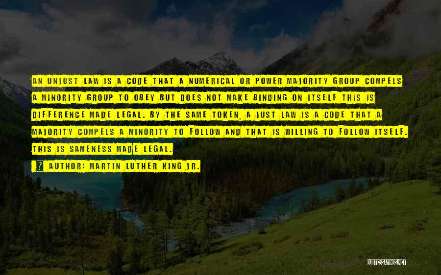 Martin Luther King Jr. Quotes: An Unjust Law Is A Code That A Numerical Or Power Majority Group Compels A Minority Group To Obey But