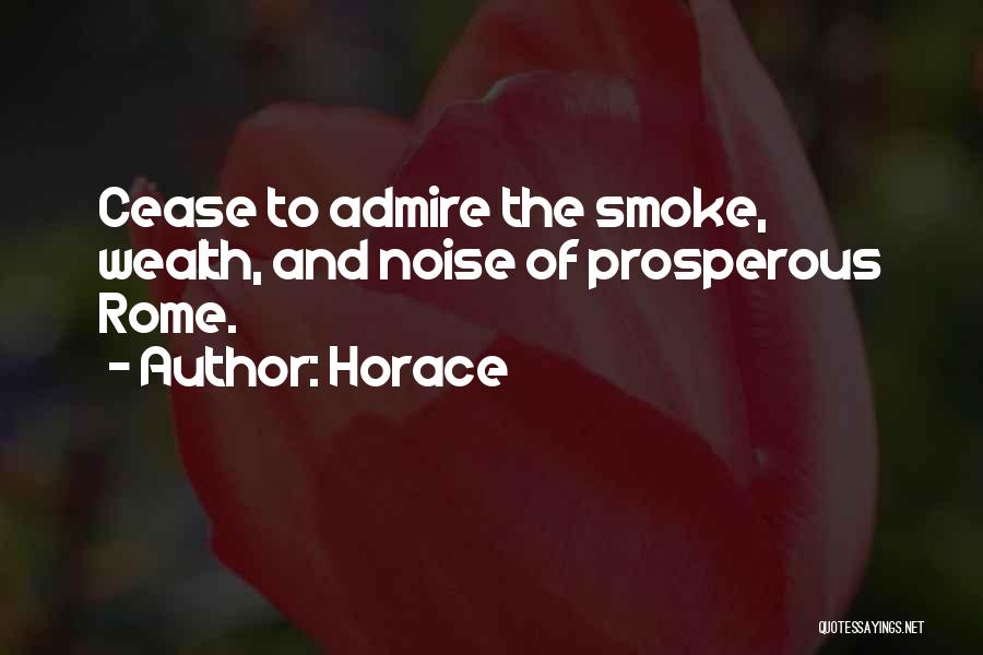 Horace Quotes: Cease To Admire The Smoke, Wealth, And Noise Of Prosperous Rome.