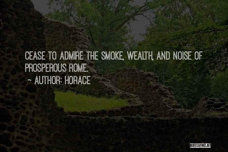 Horace Quotes: Cease To Admire The Smoke, Wealth, And Noise Of Prosperous Rome.