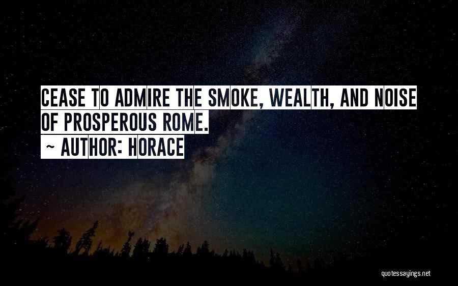 Horace Quotes: Cease To Admire The Smoke, Wealth, And Noise Of Prosperous Rome.