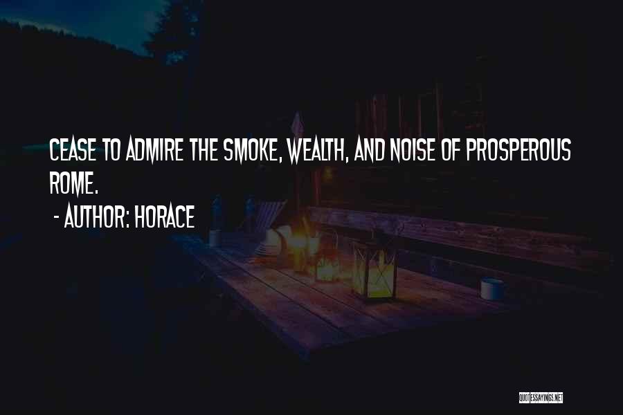 Horace Quotes: Cease To Admire The Smoke, Wealth, And Noise Of Prosperous Rome.