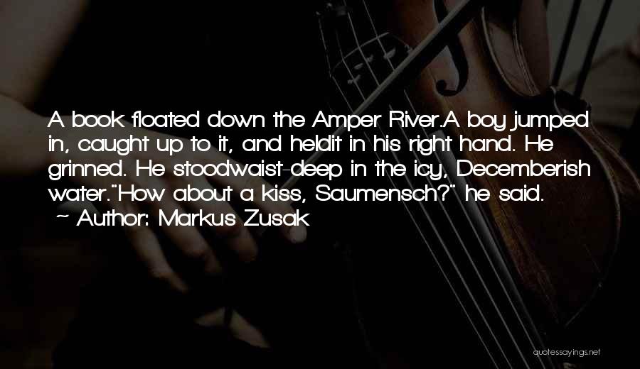 Markus Zusak Quotes: A Book Floated Down The Amper River.a Boy Jumped In, Caught Up To It, And Heldit In His Right Hand.