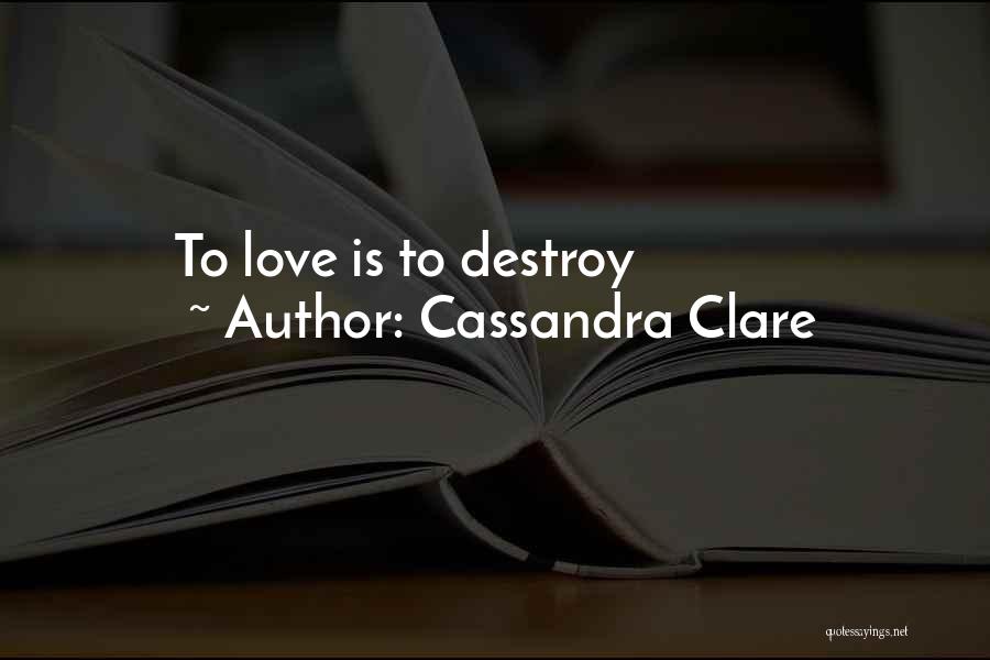 Cassandra Clare Quotes: To Love Is To Destroy