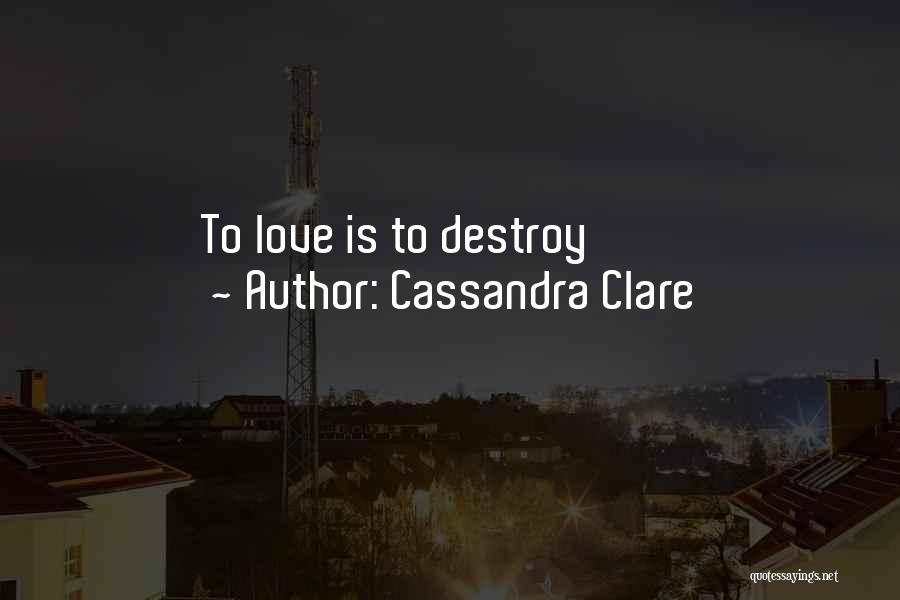 Cassandra Clare Quotes: To Love Is To Destroy