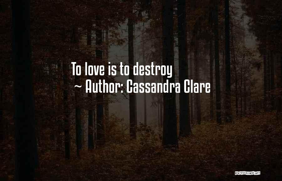 Cassandra Clare Quotes: To Love Is To Destroy