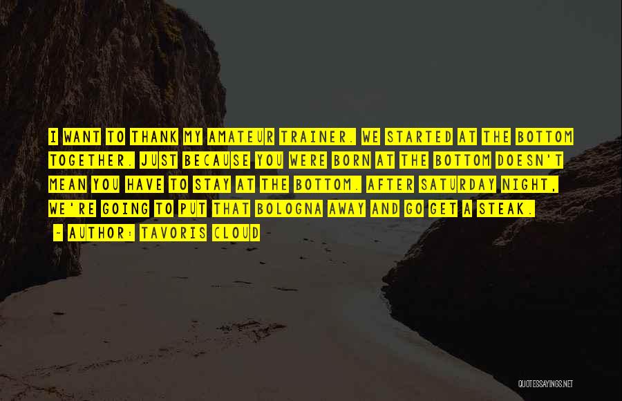 Tavoris Cloud Quotes: I Want To Thank My Amateur Trainer. We Started At The Bottom Together. Just Because You Were Born At The