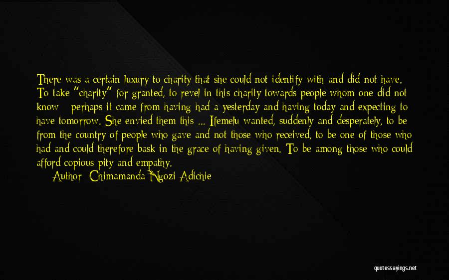 Chimamanda Ngozi Adichie Quotes: There Was A Certain Luxury To Charity That She Could Not Identify With And Did Not Have. To Take Charity