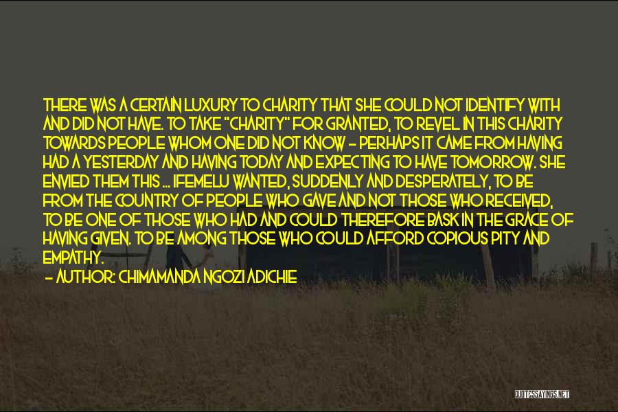 Chimamanda Ngozi Adichie Quotes: There Was A Certain Luxury To Charity That She Could Not Identify With And Did Not Have. To Take Charity