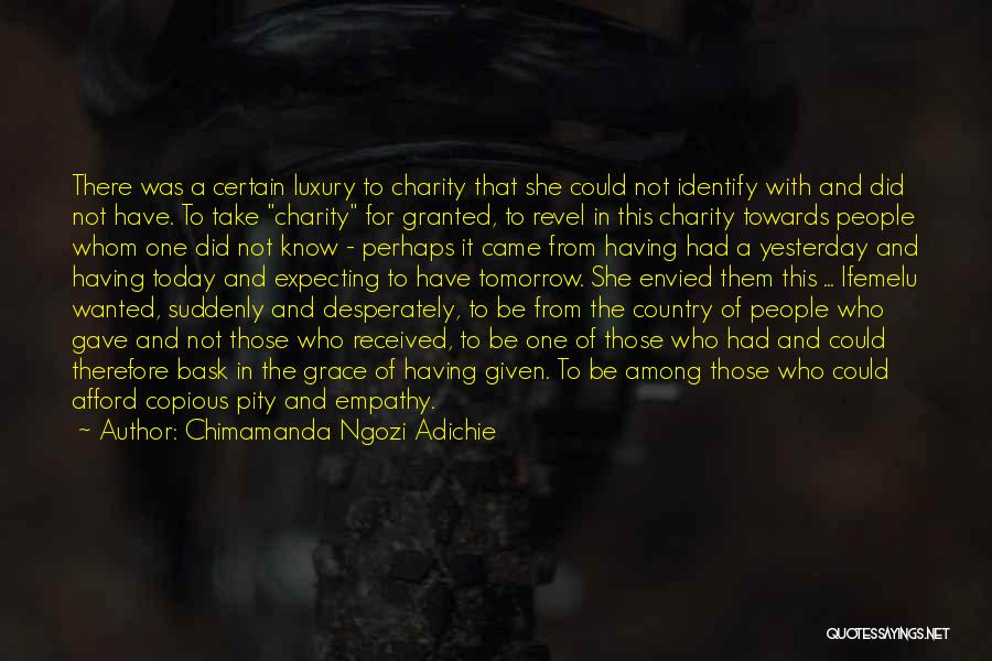 Chimamanda Ngozi Adichie Quotes: There Was A Certain Luxury To Charity That She Could Not Identify With And Did Not Have. To Take Charity