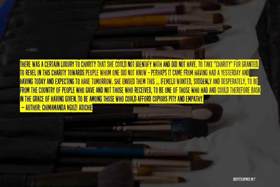 Chimamanda Ngozi Adichie Quotes: There Was A Certain Luxury To Charity That She Could Not Identify With And Did Not Have. To Take Charity