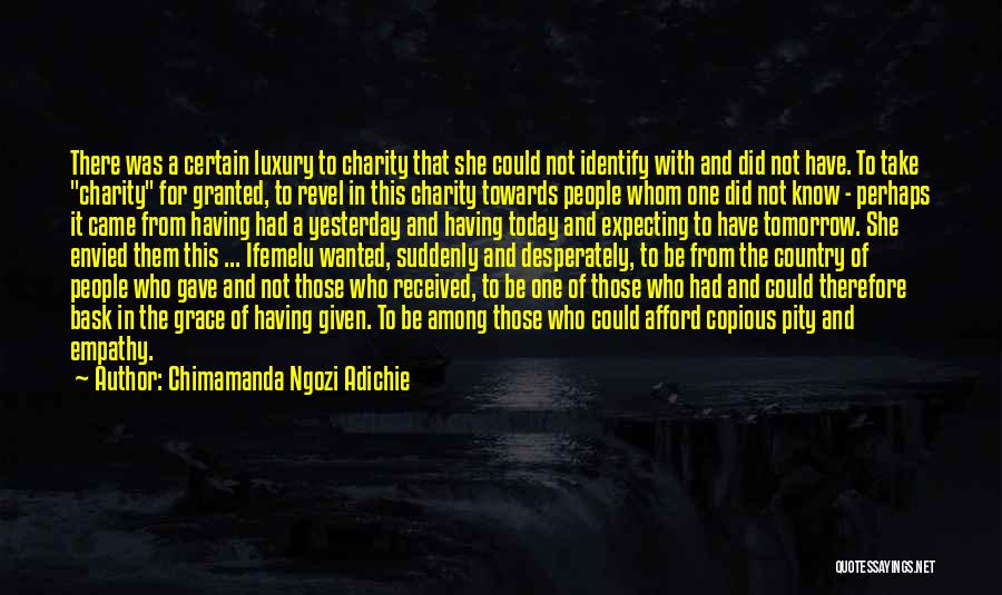 Chimamanda Ngozi Adichie Quotes: There Was A Certain Luxury To Charity That She Could Not Identify With And Did Not Have. To Take Charity
