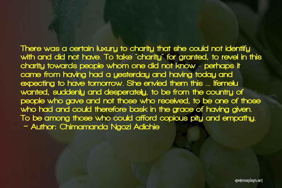Chimamanda Ngozi Adichie Quotes: There Was A Certain Luxury To Charity That She Could Not Identify With And Did Not Have. To Take Charity