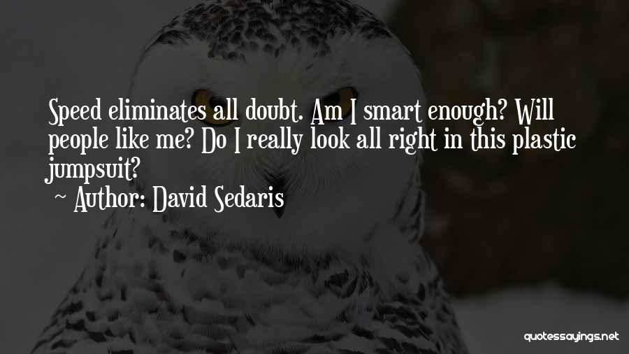 David Sedaris Quotes: Speed Eliminates All Doubt. Am I Smart Enough? Will People Like Me? Do I Really Look All Right In This