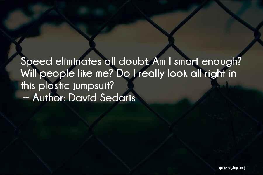 David Sedaris Quotes: Speed Eliminates All Doubt. Am I Smart Enough? Will People Like Me? Do I Really Look All Right In This