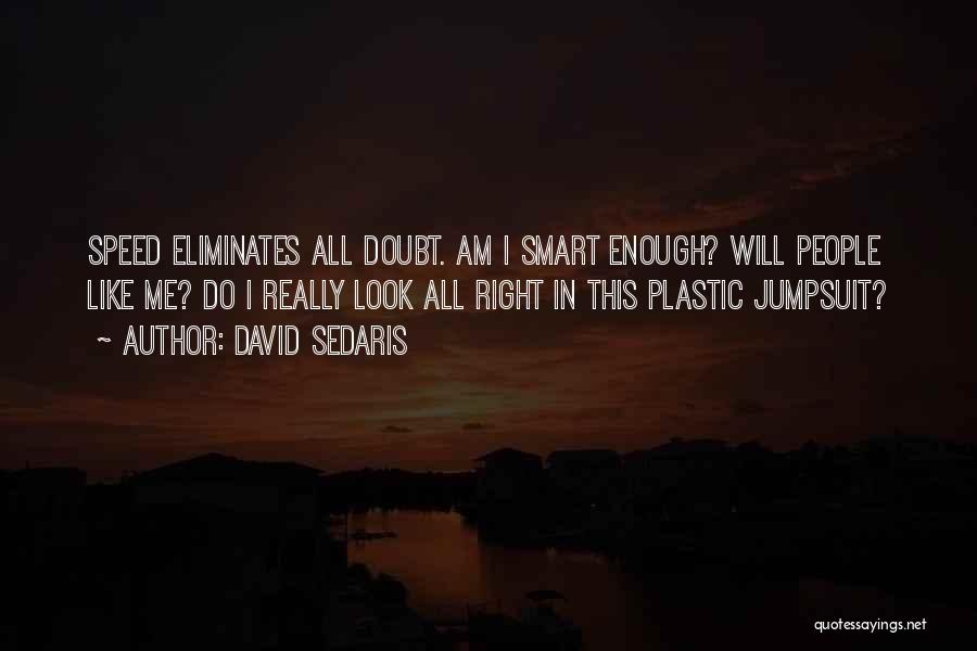 David Sedaris Quotes: Speed Eliminates All Doubt. Am I Smart Enough? Will People Like Me? Do I Really Look All Right In This