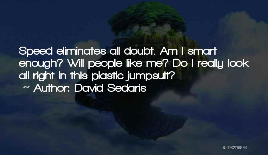 David Sedaris Quotes: Speed Eliminates All Doubt. Am I Smart Enough? Will People Like Me? Do I Really Look All Right In This