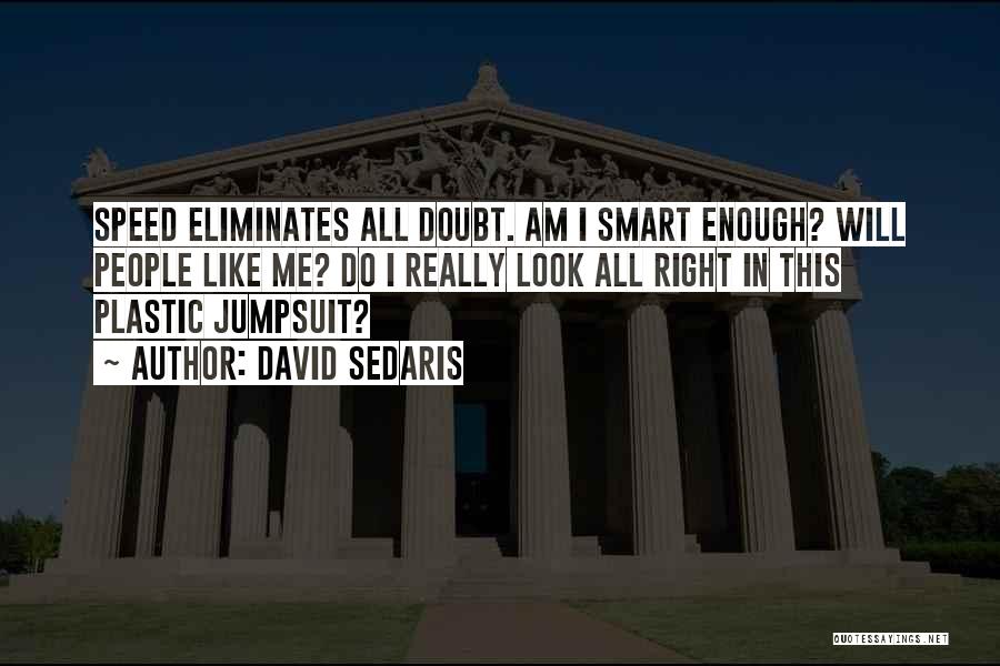 David Sedaris Quotes: Speed Eliminates All Doubt. Am I Smart Enough? Will People Like Me? Do I Really Look All Right In This