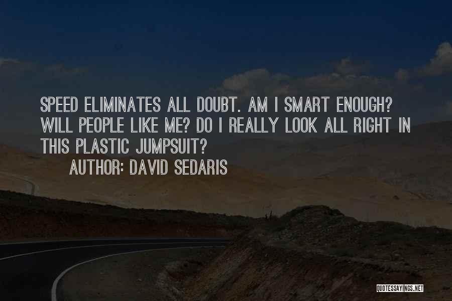 David Sedaris Quotes: Speed Eliminates All Doubt. Am I Smart Enough? Will People Like Me? Do I Really Look All Right In This