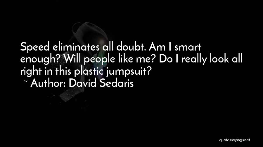 David Sedaris Quotes: Speed Eliminates All Doubt. Am I Smart Enough? Will People Like Me? Do I Really Look All Right In This