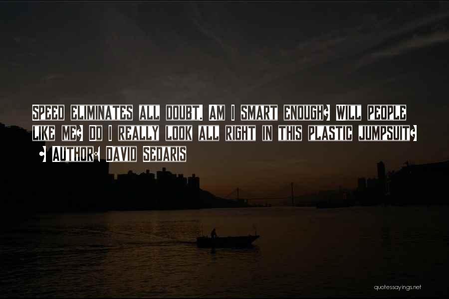 David Sedaris Quotes: Speed Eliminates All Doubt. Am I Smart Enough? Will People Like Me? Do I Really Look All Right In This
