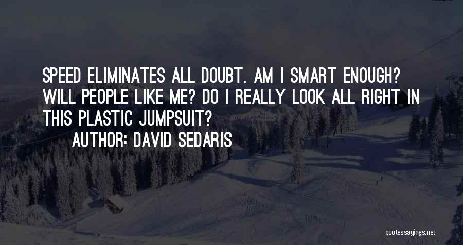 David Sedaris Quotes: Speed Eliminates All Doubt. Am I Smart Enough? Will People Like Me? Do I Really Look All Right In This