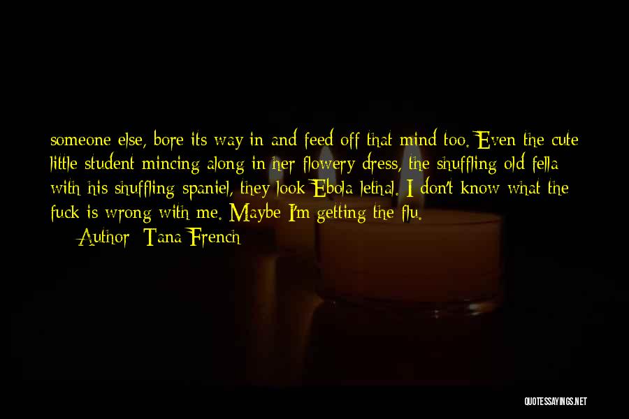 Tana French Quotes: Someone Else, Bore Its Way In And Feed Off That Mind Too. Even The Cute Little Student Mincing Along In