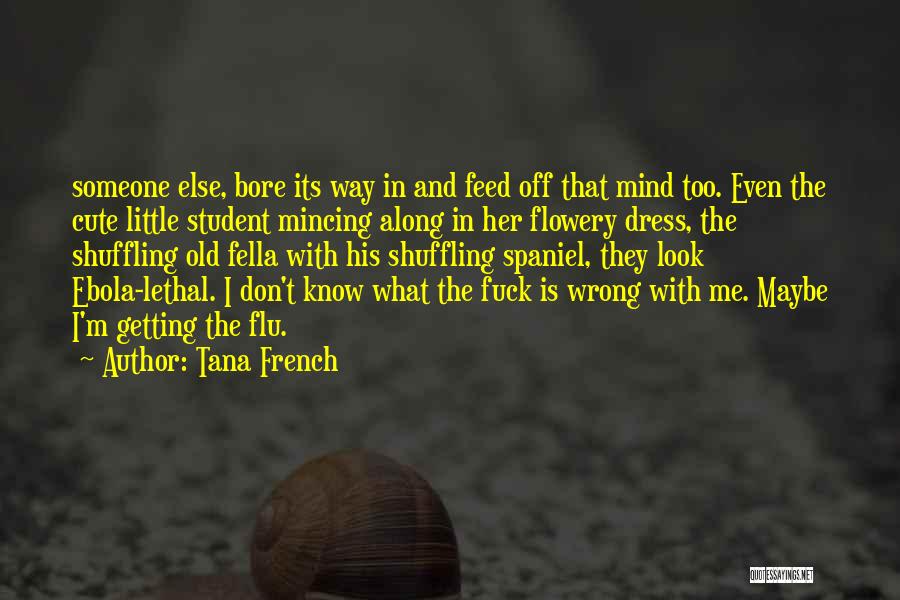 Tana French Quotes: Someone Else, Bore Its Way In And Feed Off That Mind Too. Even The Cute Little Student Mincing Along In