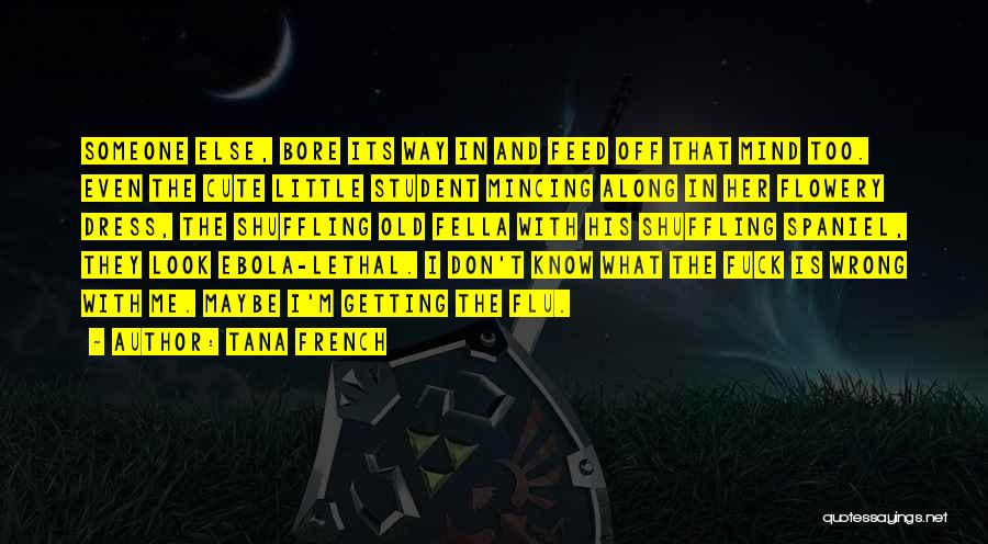 Tana French Quotes: Someone Else, Bore Its Way In And Feed Off That Mind Too. Even The Cute Little Student Mincing Along In