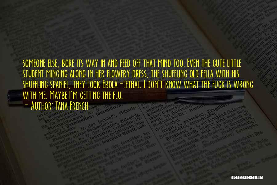 Tana French Quotes: Someone Else, Bore Its Way In And Feed Off That Mind Too. Even The Cute Little Student Mincing Along In