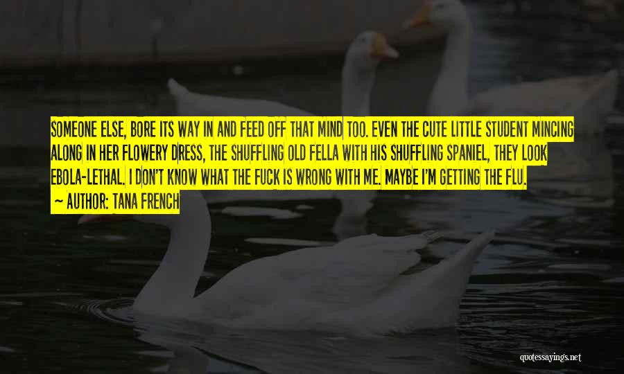 Tana French Quotes: Someone Else, Bore Its Way In And Feed Off That Mind Too. Even The Cute Little Student Mincing Along In