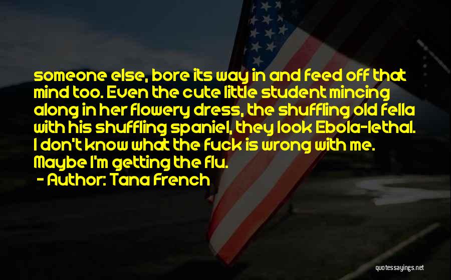 Tana French Quotes: Someone Else, Bore Its Way In And Feed Off That Mind Too. Even The Cute Little Student Mincing Along In