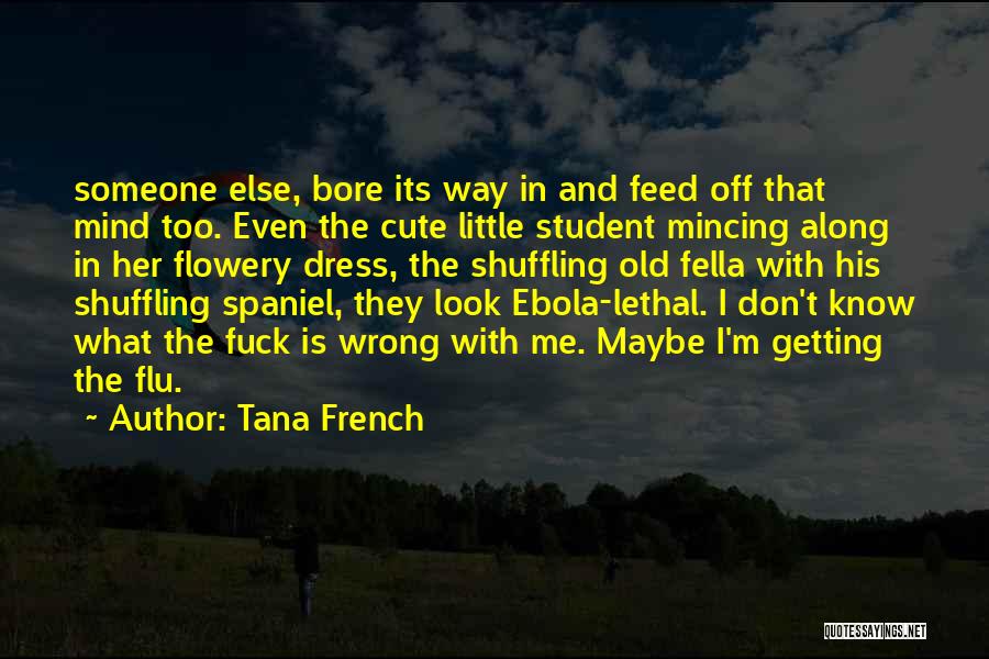 Tana French Quotes: Someone Else, Bore Its Way In And Feed Off That Mind Too. Even The Cute Little Student Mincing Along In