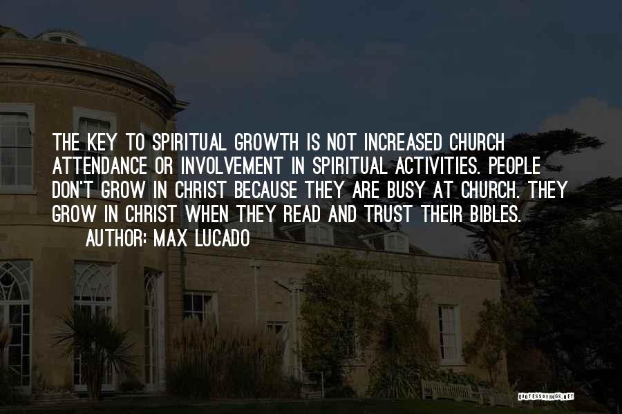 Max Lucado Quotes: The Key To Spiritual Growth Is Not Increased Church Attendance Or Involvement In Spiritual Activities. People Don't Grow In Christ