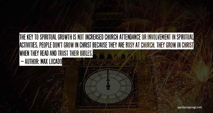 Max Lucado Quotes: The Key To Spiritual Growth Is Not Increased Church Attendance Or Involvement In Spiritual Activities. People Don't Grow In Christ