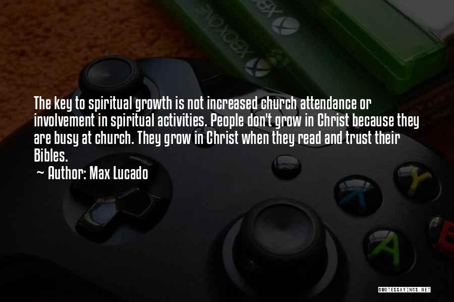 Max Lucado Quotes: The Key To Spiritual Growth Is Not Increased Church Attendance Or Involvement In Spiritual Activities. People Don't Grow In Christ