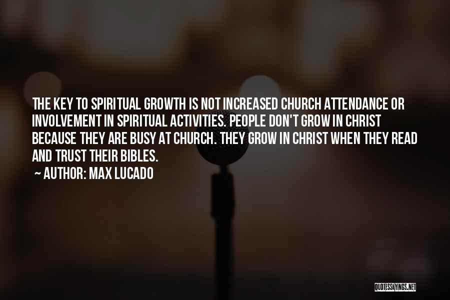 Max Lucado Quotes: The Key To Spiritual Growth Is Not Increased Church Attendance Or Involvement In Spiritual Activities. People Don't Grow In Christ