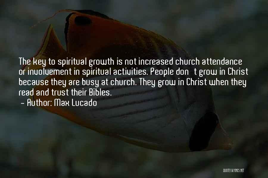 Max Lucado Quotes: The Key To Spiritual Growth Is Not Increased Church Attendance Or Involvement In Spiritual Activities. People Don't Grow In Christ