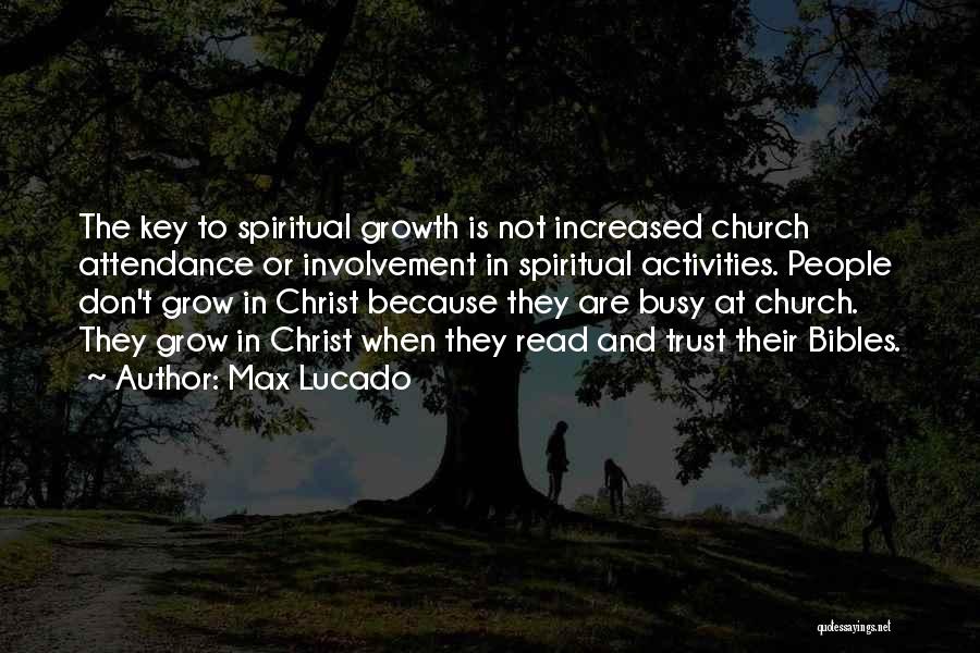 Max Lucado Quotes: The Key To Spiritual Growth Is Not Increased Church Attendance Or Involvement In Spiritual Activities. People Don't Grow In Christ