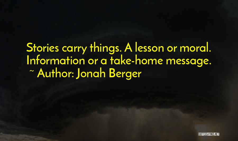 Jonah Berger Quotes: Stories Carry Things. A Lesson Or Moral. Information Or A Take-home Message.
