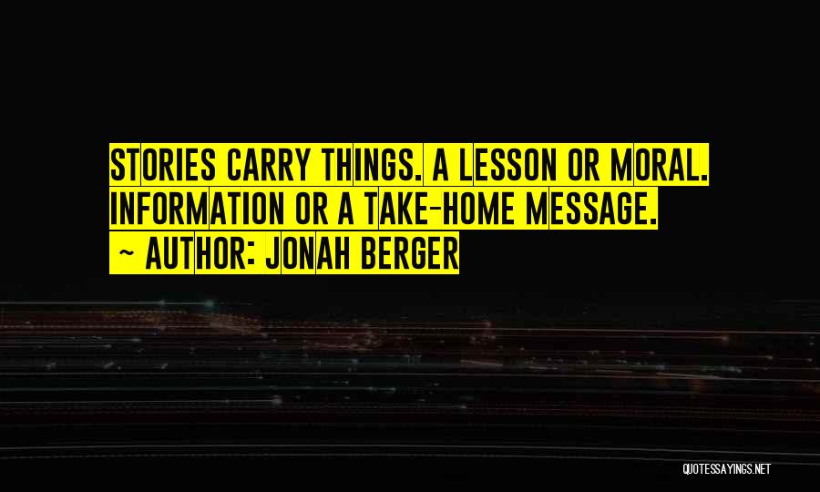 Jonah Berger Quotes: Stories Carry Things. A Lesson Or Moral. Information Or A Take-home Message.