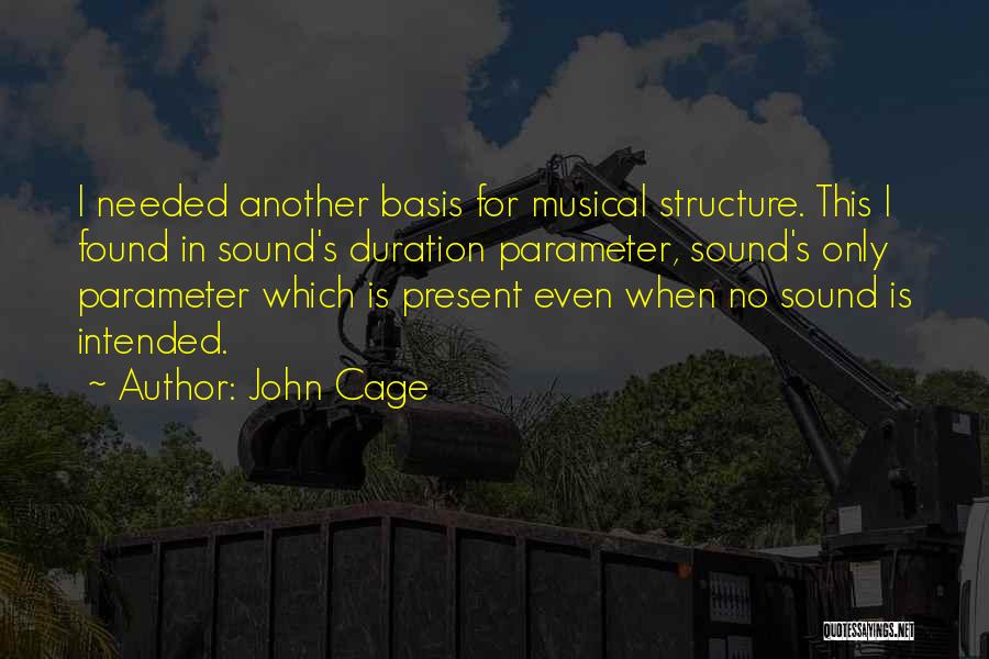 John Cage Quotes: I Needed Another Basis For Musical Structure. This I Found In Sound's Duration Parameter, Sound's Only Parameter Which Is Present