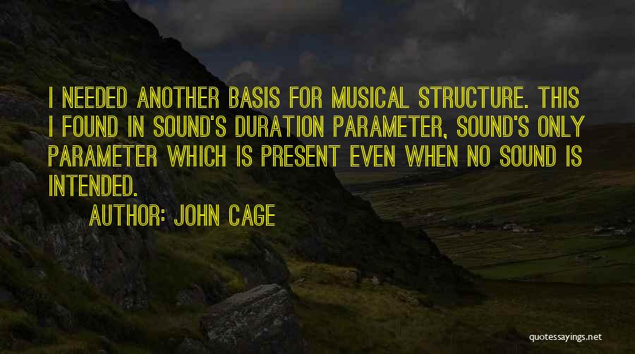 John Cage Quotes: I Needed Another Basis For Musical Structure. This I Found In Sound's Duration Parameter, Sound's Only Parameter Which Is Present