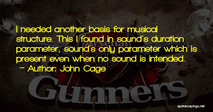 John Cage Quotes: I Needed Another Basis For Musical Structure. This I Found In Sound's Duration Parameter, Sound's Only Parameter Which Is Present