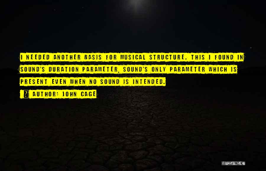 John Cage Quotes: I Needed Another Basis For Musical Structure. This I Found In Sound's Duration Parameter, Sound's Only Parameter Which Is Present