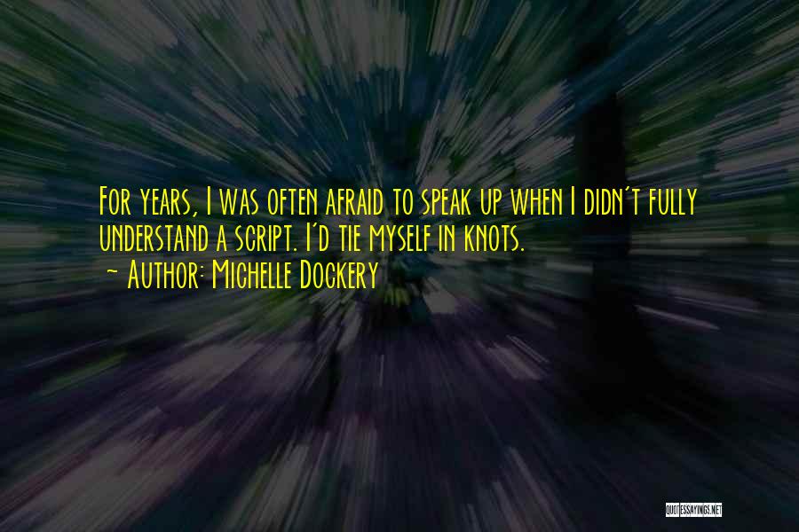 Michelle Dockery Quotes: For Years, I Was Often Afraid To Speak Up When I Didn't Fully Understand A Script. I'd Tie Myself In