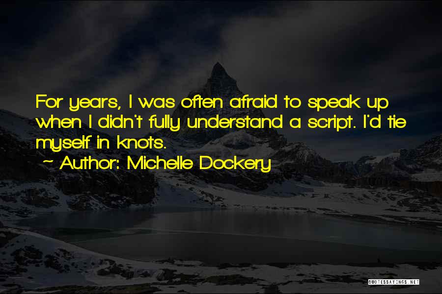 Michelle Dockery Quotes: For Years, I Was Often Afraid To Speak Up When I Didn't Fully Understand A Script. I'd Tie Myself In